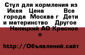 Стул для кормления из Икея › Цена ­ 800 - Все города, Москва г. Дети и материнство » Другое   . Ненецкий АО,Красное п.